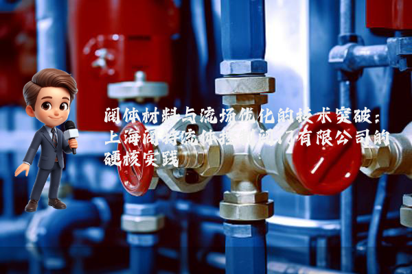 阀体材料与流场优化的技术突破:上海阀特流体控制阀门有限公司的硬核实践