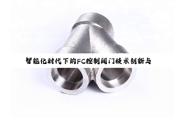智能化时代下的FC控制阀门技术创新与应用热点解析