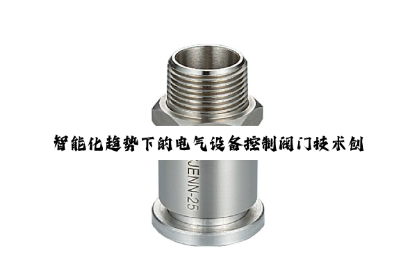 智能化趋势下的电气设备控制阀门技术创新与应用热点