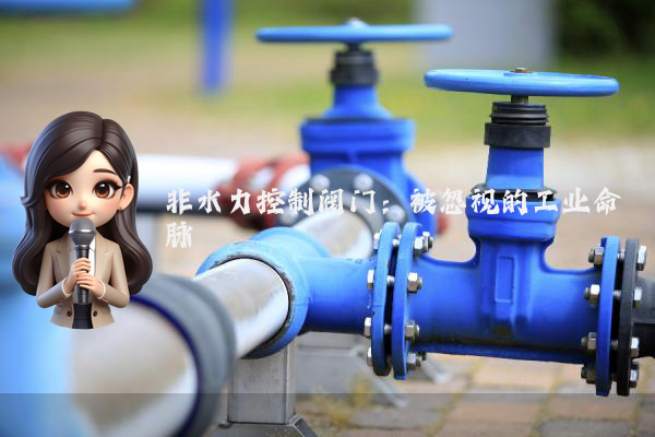 非水力控制阀门：被忽视的工业命脉