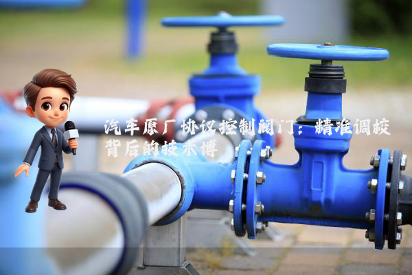 汽车原厂协议控制阀门：精准调校背后的技术博弈